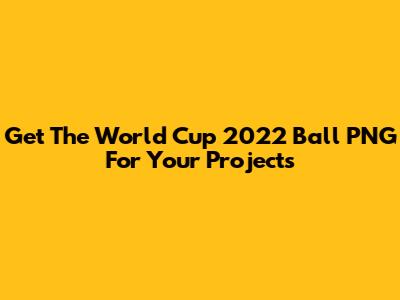 Get The World Cup 2022 Ball PNG For Your Projects
