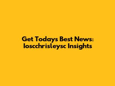 Get Today's Best News: Ioscchrisleysc Insights