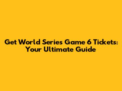 Get World Series Game 6 Tickets: Your Ultimate Guide