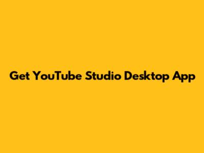 Get YouTube Studio Desktop App