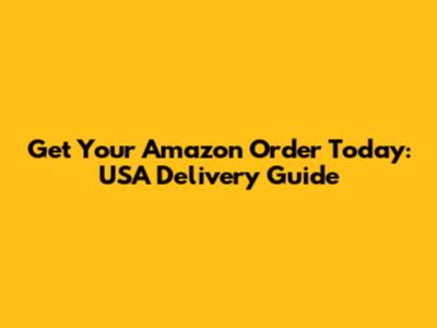 Get Your Amazon Order Today: USA Delivery Guide