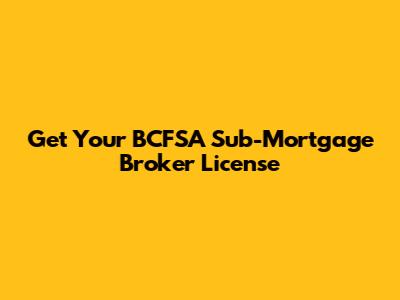 Get Your BCFSA Sub-Mortgage Broker License