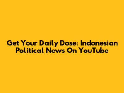Get Your Daily Dose: Indonesian Political News On YouTube