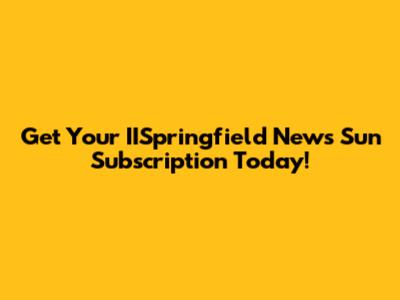 Get Your IISpringfield News Sun Subscription Today!