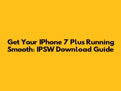 Get Your IPhone 7 Plus Running Smooth: IPSW Download Guide