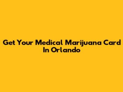Get Your Medical Marijuana Card In Orlando