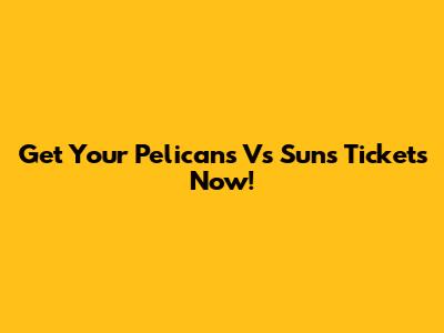 Get Your Pelicans Vs Suns Tickets Now!