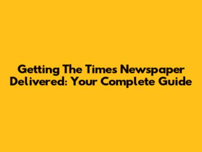 Getting The Times Newspaper Delivered: Your Complete Guide