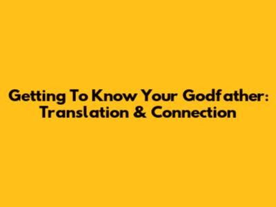 Getting To Know Your Godfather: Translation & Connection