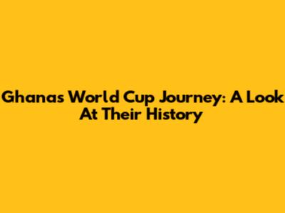 Ghana's World Cup Journey: A Look At Their History