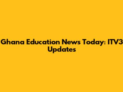 Ghana Education News Today: ITV3 Updates