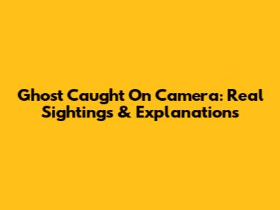 Ghost Caught On Camera: Real Sightings & Explanations