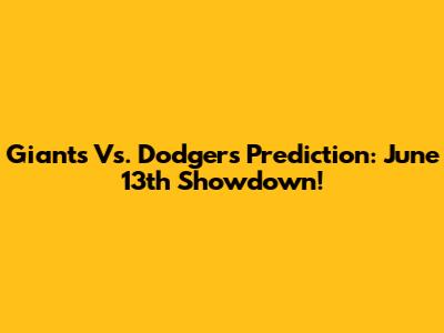 Giants Vs. Dodgers Prediction: June 13th Showdown!