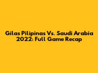 Gilas Pilipinas Vs. Saudi Arabia 2022: Full Game Recap