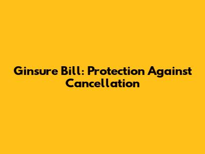 Ginsure Bill: Protection Against Cancellation