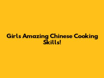Girl's Amazing Chinese Cooking Skills!