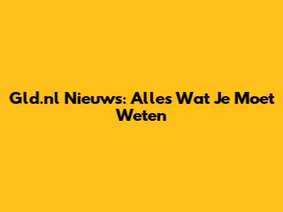 Gld.nl Nieuws: Alles Wat Je Moet Weten