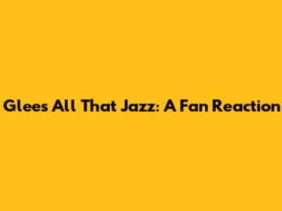 Glee's "All That Jazz": A Fan Reaction