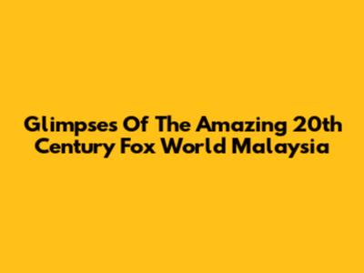 Glimpses Of The Amazing 20th Century Fox World Malaysia