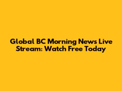 Global BC Morning News Live Stream: Watch Free Today