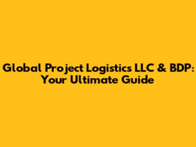 Global Project Logistics LLC & BDP: Your Ultimate Guide