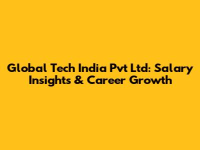 Global Tech India Pvt Ltd: Salary Insights & Career Growth