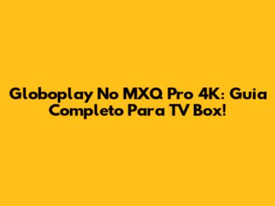 Globoplay No MXQ Pro 4K: Guia Completo Para TV Box!