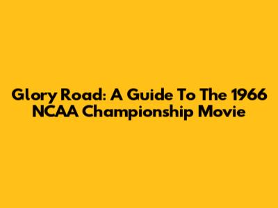 Glory Road: A Guide To The 1966 NCAA Championship Movie