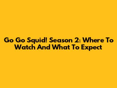 Go Go Squid! Season 2: Where To Watch And What To Expect