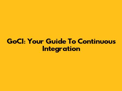 GoCI: Your Guide To Continuous Integration