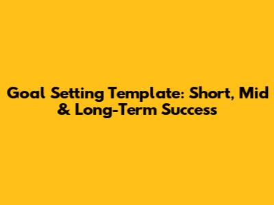 Goal Setting Template: Short, Mid & Long-Term Success
