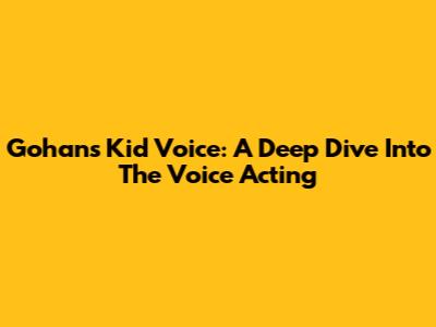 Gohan's Kid Voice: A Deep Dive Into The Voice Acting