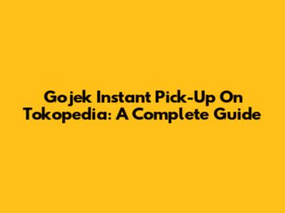 Gojek Instant Pick-Up On Tokopedia: A Complete Guide