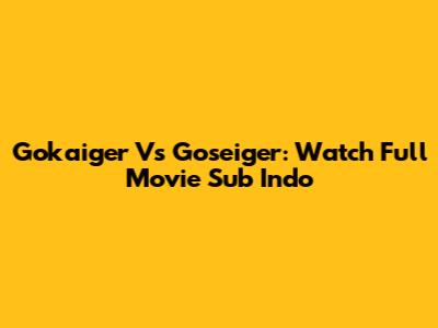 Gokaiger Vs Goseiger: Watch Full Movie Sub Indo