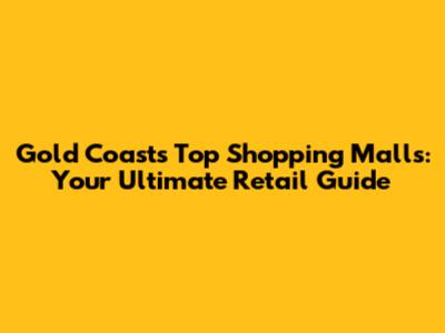 Gold Coast's Top Shopping Malls: Your Ultimate Retail Guide