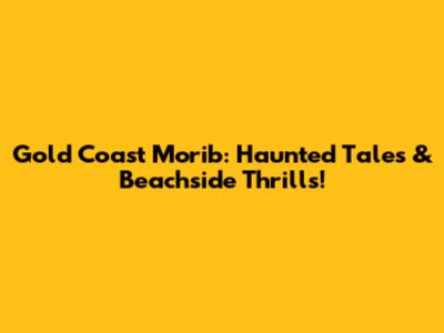 Gold Coast Morib: Haunted Tales & Beachside Thrills!