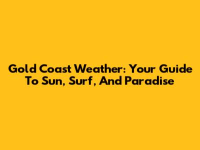 Gold Coast Weather: Your Guide To Sun, Surf, And Paradise