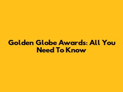 Golden Globe Awards: All You Need To Know