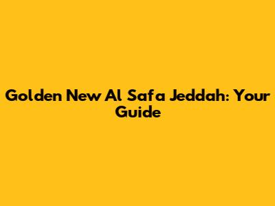 Golden New Al Safa Jeddah: Your Guide
