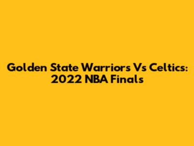 Golden State Warriors Vs Celtics: 2022 NBA Finals