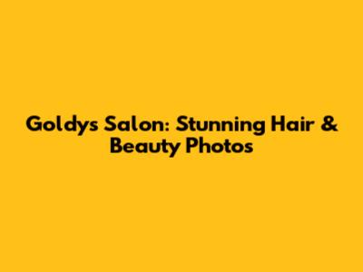 Goldy's Salon: Stunning Hair & Beauty Photos