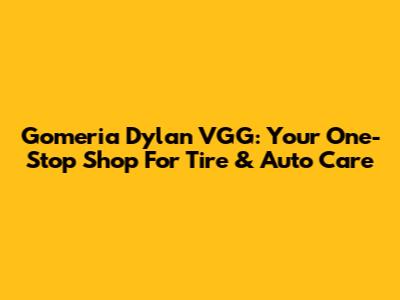 Gomeria Dylan VGG: Your One-Stop Shop For Tire & Auto Care