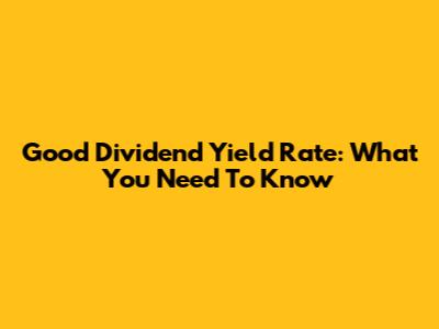 Good Dividend Yield Rate: What You Need To Know