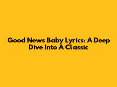 Good News Baby Lyrics: A Deep Dive Into A Classic