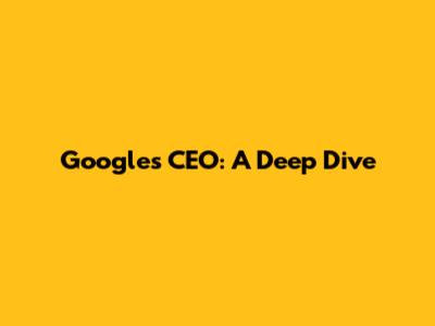 Google's CEO: A Deep Dive