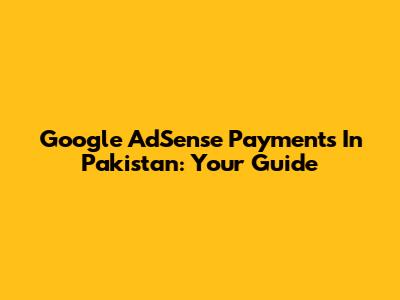 Google AdSense Payments In Pakistan: Your Guide