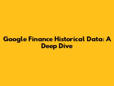 Google Finance Historical Data: A Deep Dive