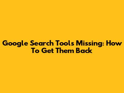 Google Search Tools Missing: How To Get Them Back