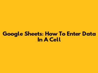 Google Sheets: How To Enter Data In A Cell