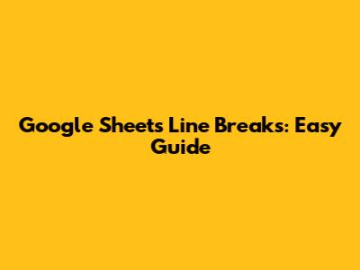 Google Sheets Line Breaks: Easy Guide